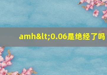 amh<0.06是绝经了吗